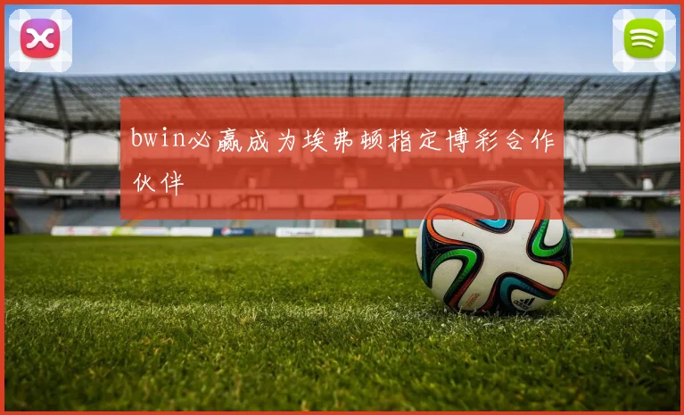 bwin必赢成为埃弗顿指定博彩合作伙伴