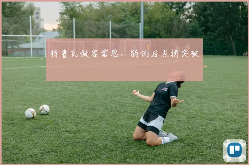 特鲁瓦做客雷恩，弱侧后点拼突破
