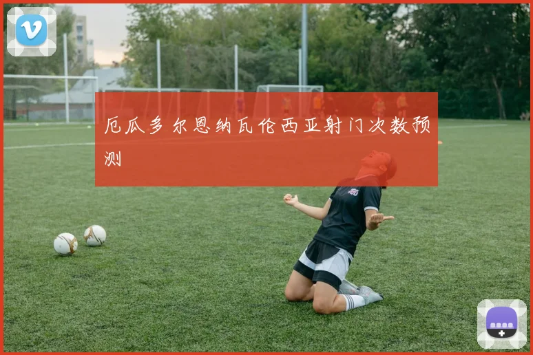 厄瓜多尔恩纳瓦伦西亚射门次数预测