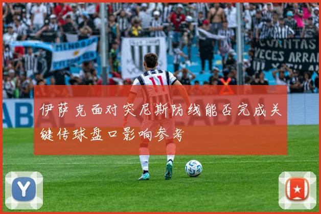 伊萨克面对突尼斯防线能否完成关键传球盘口影响参考