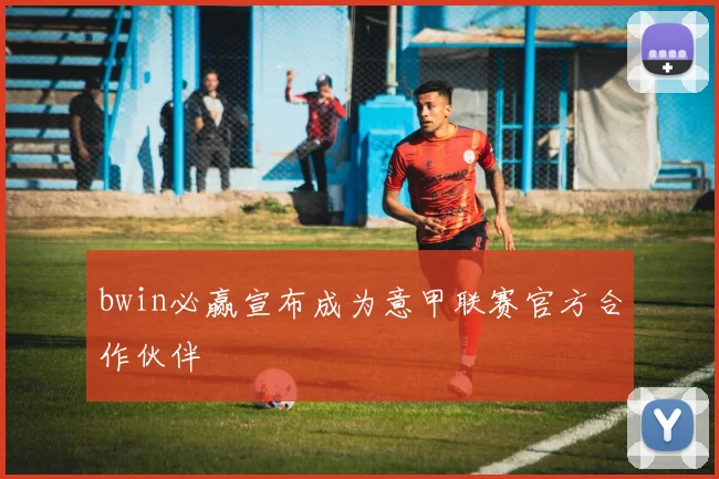 bwin必赢宣布成为意甲联赛官方合作伙伴