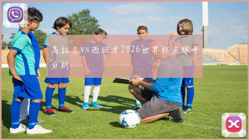 乌拉圭vs西班牙2026世界杯点球手分析