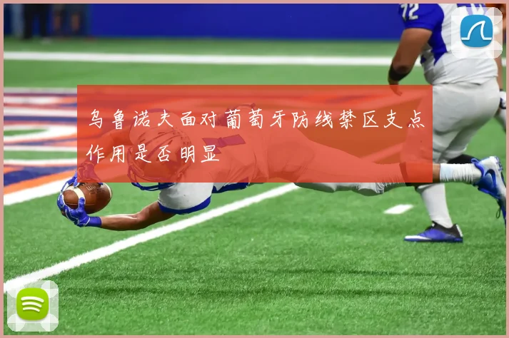 乌鲁诺夫面对葡萄牙防线禁区支点作用是否明显