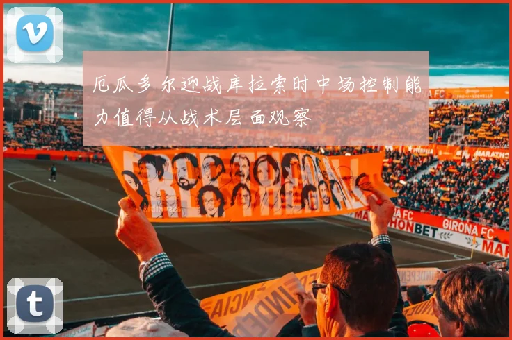 厄瓜多尔迎战库拉索时中场控制能力值得从战术层面观察